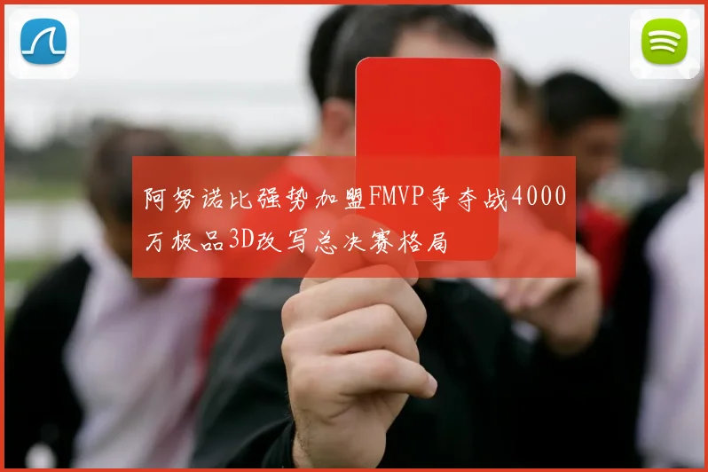 阿努诺比强势加盟FMVP争夺战4000万极品3D改写总决赛格局