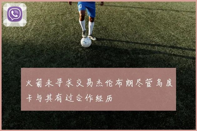 火箭未寻求交易杰伦布朗尽管乌度卡与其有过合作经历