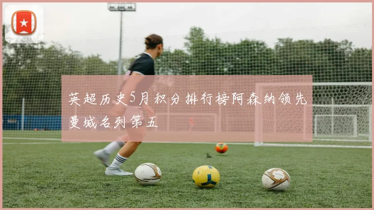 英超历史5月积分排行榜阿森纳领先曼城名列第五