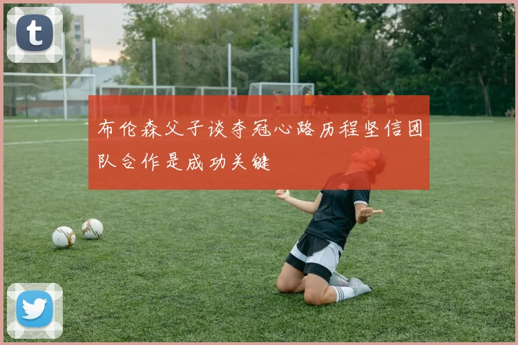 布伦森父子谈夺冠心路历程坚信团队合作是成功关键